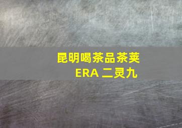 昆明喝茶品茶荚 ERA 二灵九